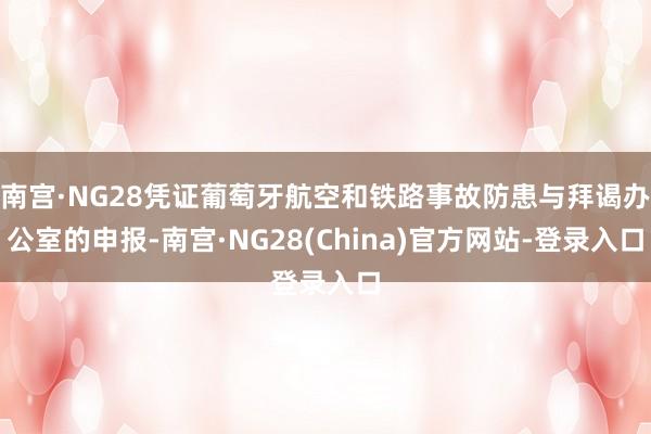 南宫·NG28凭证葡萄牙航空和铁路事故防患与拜谒办公室的申报-南宫·NG28(China)官方网站-登录入口