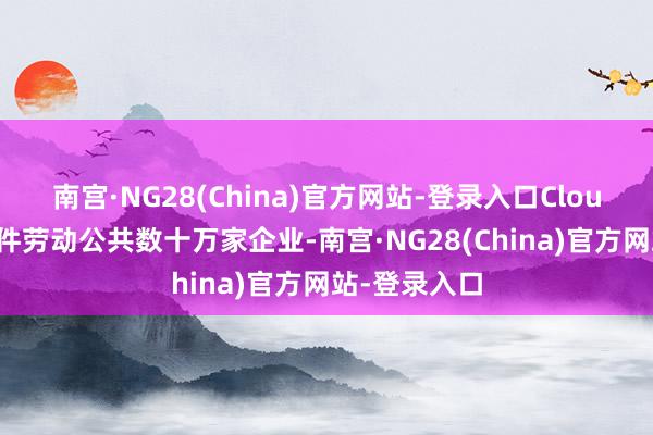 南宫·NG28(China)官方网站-登录入口 Cloudflare的软件劳动公共数十万家企业-南宫·NG28(China)官方网站-登录入口
