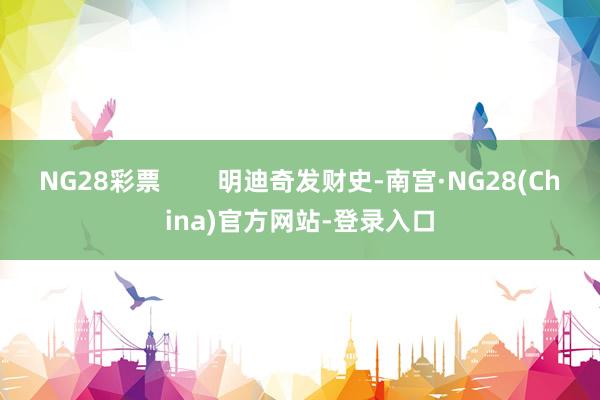 NG28彩票        明迪奇发财史-南宫·NG28(China)官方网站-登录入口