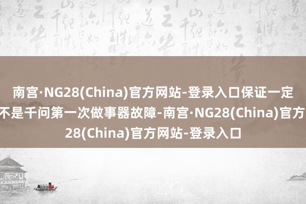 南宫·NG28(China)官方网站-登录入口保证一定能用掉！    这不是千问第一次做事器故障-南宫·NG28(China)官方网站-登录入口