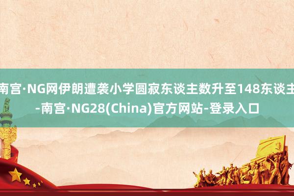 南宫·NG网伊朗遭袭小学圆寂东谈主数升至148东谈主-南宫·NG28(China)官方网站-登录入口